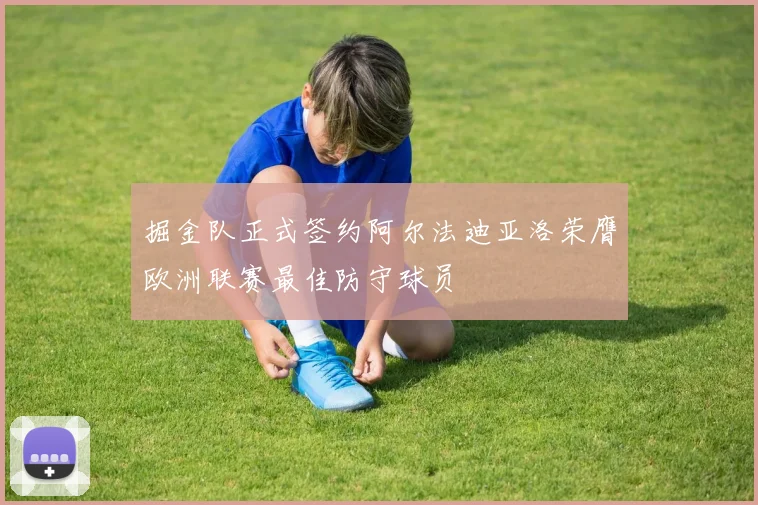 掘金队正式签约阿尔法迪亚洛荣膺欧洲联赛最佳防守球员