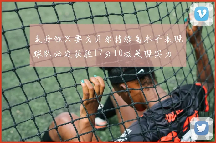 麦丹称只要戈贝尔持续高水平表现球队必定获胜17分10板展现实力
