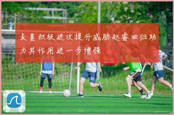 麦基积极进攻提升威胁赵睿回归助力其作用进一步增强