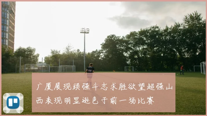 广厦展现顽强斗志求胜欲望超强山西表现明显逊色于前一场比赛